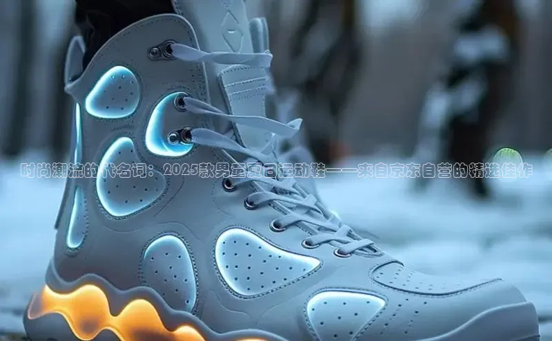 时尚潮流的代名词：2025款男童夏日运动鞋——来自京东自营的精选佳作