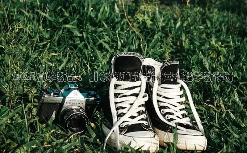 2025夏季新品：引领潮流的男款运动鞋革新设计
