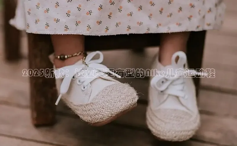 2025新款：让夏天更有型的Nike儿童运动鞋